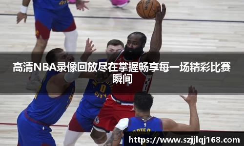 高清NBA录像回放尽在掌握畅享每一场精彩比赛瞬间