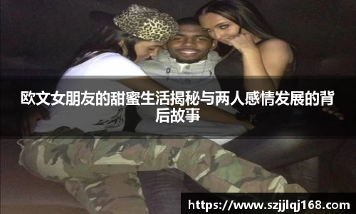 欧文女朋友的甜蜜生活揭秘与两人感情发展的背后故事