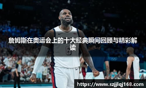 詹姆斯在奥运会上的十大经典瞬间回顾与精彩解读