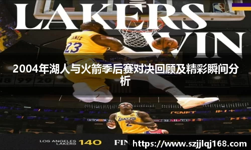 2004年湖人与火箭季后赛对决回顾及精彩瞬间分析