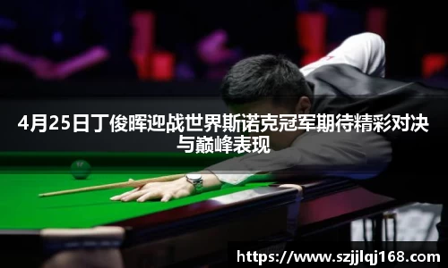 4月25日丁俊晖迎战世界斯诺克冠军期待精彩对决与巅峰表现