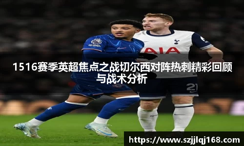 1516赛季英超焦点之战切尔西对阵热刺精彩回顾与战术分析