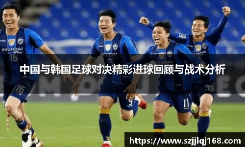 中国与韩国足球对决精彩进球回顾与战术分析
