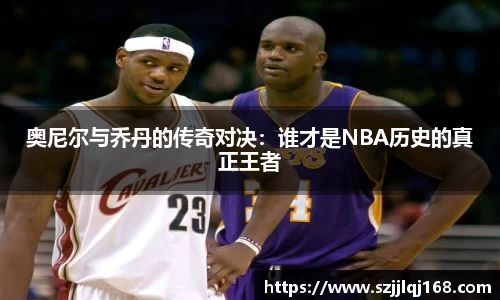 奥尼尔与乔丹的传奇对决：谁才是NBA历史的真正王者