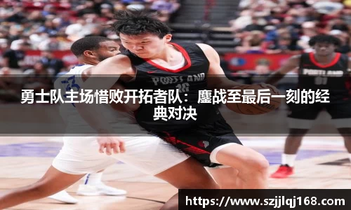 勇士队主场惜败开拓者队：鏖战至最后一刻的经典对决